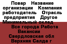 Повар › Название организации ­ Компания-работодатель › Отрасль предприятия ­ Другое › Минимальный оклад ­ 6 700 - Все города Работа » Вакансии   . Свердловская обл.,Верхняя Салда г.